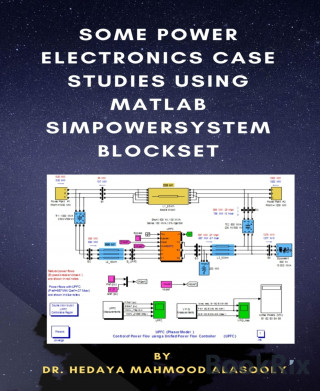 Dr. Hedaya Mamood Alasooly: Some Power Electronics Case Studies Using Matlab Simpowersystem Blockset