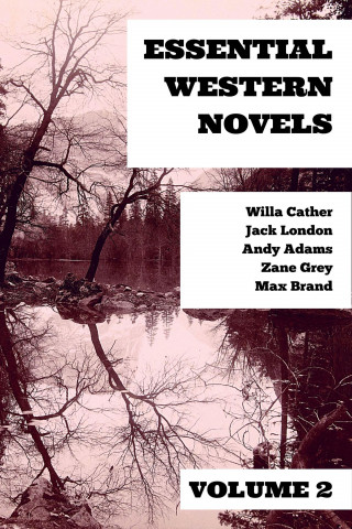 Willa Cather, Zane Grey, Max Brand, Andy Adams, Jack London: Essential Western Novels - Volume 2