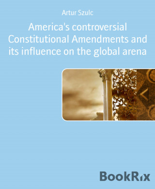 Artur Szulc: America's controversial Constitutional Amendments and its influence on the global arena