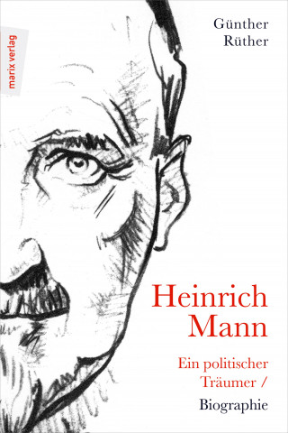 Günther Rüther: Heinrich Mann: Ein politischer Träumer