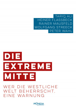 Tariq Ali, Heiner Flassbeck, Rainer Mausfeld, Wolfgang Streeck, Peter Wahl: Die extreme Mitte
