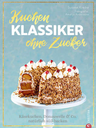 Susann Kreihe: Backbuch: Kuchenklassiker - ohne Zucker! Endlich: 60 beliebte Rezepte als zuckerfrei-Variante.