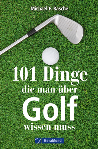 Michael F. Basche: 101 Dinge, die man über Golf wissen.