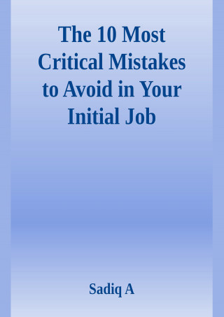 Sadiq A: The 10 Most Critical Mistakes To Avoid In Your Initial Job