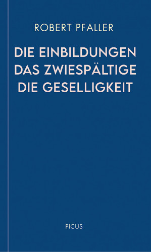 Robert Pfaller: Die Einbildungen. Das Zwiespältige. Die Geselligkeit