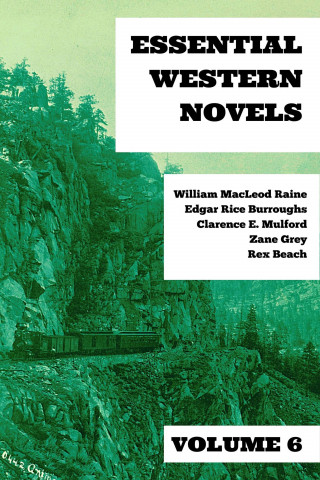 William MacLeod Raine, Edgar Rice Burroughs, Clarence E. Mulford, Zane Grey, Rex Beach, August Nemo: Essential Western Novels - Volume 6