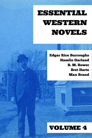 Edgar Rice Burroughs, Hamlin Garland, Max Brand, B. M. Bower, Bret Harte, August Nemo: Essential Western Novels - Volume 4