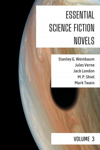 Stanley G. Weinbaum, Mark Twain, Jules Verne, M. P. Shiel, Jack London: Essential Science Fiction Novels - Volume 3