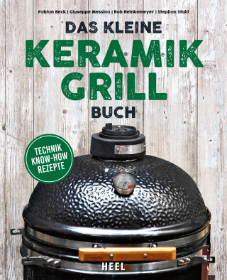 Fabian Beck, Giuseppe Messina, Rob Reinkemeyer, Stephan Stohl: Das kleine Keramikgrill-Buch