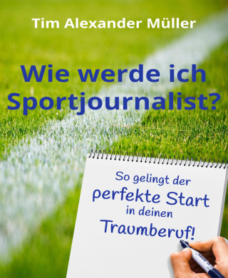 Tim Alexander Müller: Wie werde ich Sportjournalist?