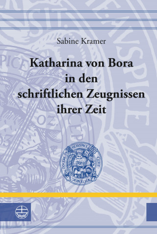 Sabine Kramer: Katharina von Bora in den schriftlichen Zeugnissen ihrer Zeit