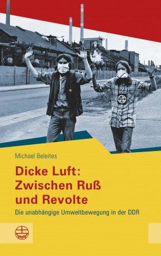 Michael Beleites: Dicke Luft: Zwischen Ruß und Revolte