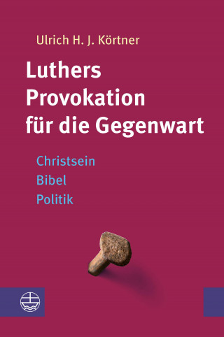 Ulrich H. J. Körtner: Luthers Provokation für die Gegenwart
