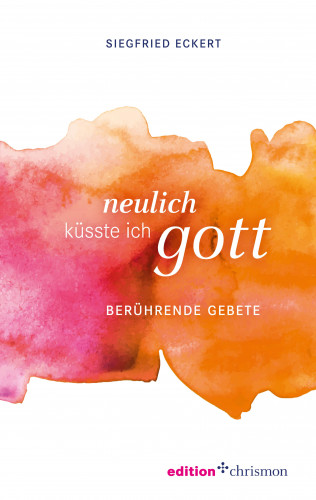 Siegfried Eckert: Neulich küsste ich Gott