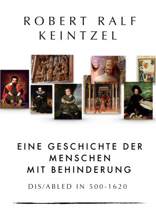 Robert Ralf Keintzel: Eine Geschichte der Menschen mit Behinderung Dis/abled in 500-1620