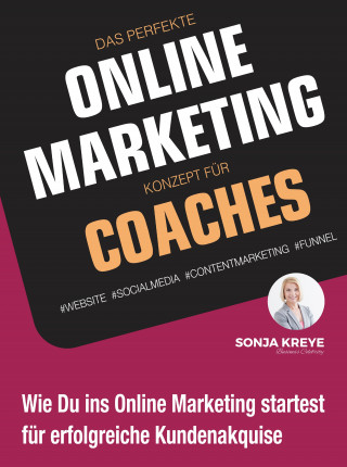 Sonja Kreye: DAS PERFEKTE ONLINE MARKETING KONZEPT FÜR COACHES - WEBSITE, SOCIAL MEDIA, CONTENT MARKETING, FUNNEL