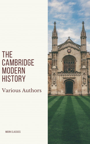 J.b. Bury, Mandell Creighton, R. Nisbet Bain, G. W. Prothero, Adolphus William Ward, Lord Acton, Moon Classics: The Cambridge Modern History