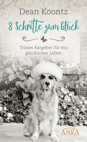 Dean Koontz, Trixie Koontz: 8 SCHRITTE ZUM GLÜCK. Trixies Ratgeber für ein glückliches Leben