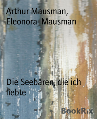 Arthur Mausman, Eleonora Mausman: Die Seebären, die ich liebte