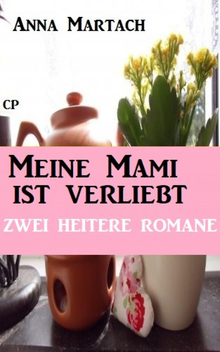 Anna Martach: Meine Mami ist verliebt: Zwei heitere Romane