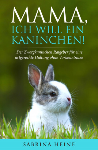 Sabrina Heine: Mama, ich will ein Kaninchen!