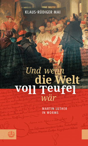 Klaus-Rüdiger Mai: Und wenn die Welt voll Teufel wär. Martin Luther in Worms.