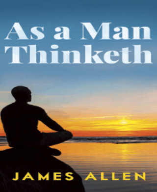 James Allen: As A Man Thinketh