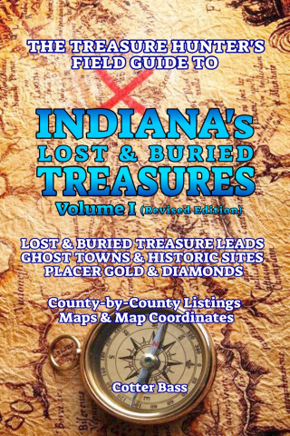 Cotter Bass: The Treasure Hunter's Guide To INDIANA'S LOST & BURIED TREASURES, Volume I