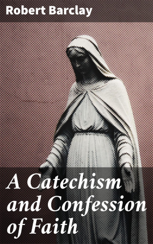 Robert Barclay: A Catechism and Confession of Faith