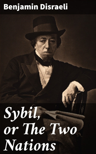Benjamin Disraeli: Sybil, or The Two Nations