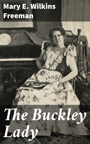 Mary E. Wilkins Freeman: The Buckley Lady