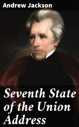 Andrew Jackson: Seventh State of the Union Address