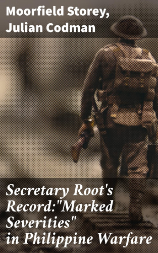 Moorfield Storey, Julian Codman: Secretary Root's Record:"Marked Severities" in Philippine Warfare