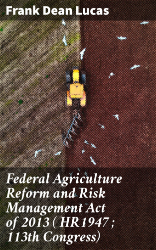 Frank Dean Lucas: Federal Agriculture Reform and Risk Management Act of 2013 ( HR1947 ; 113th Congress)