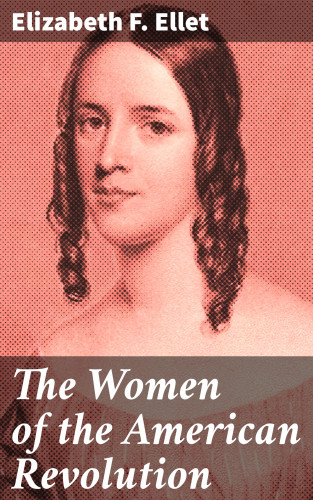 Elizabeth F. Ellet: The Women of the American Revolution
