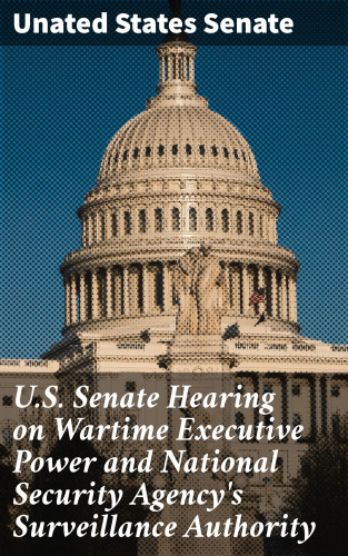 Unated States Senate: U.S. Senate Hearing on Wartime Executive Power and National Security Agency's Surveillance Authority
