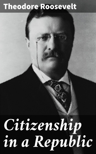 Theodore Roosevelt: Citizenship in a Republic