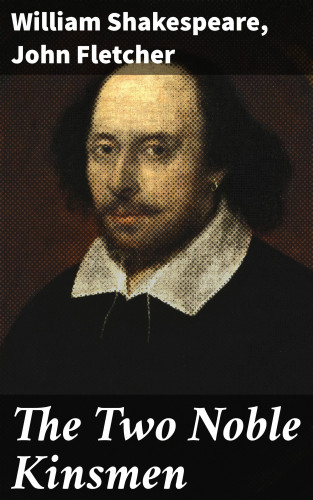 William Shakespeare, John Fletcher: The Two Noble Kinsmen