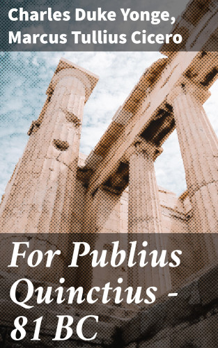Charles Duke Yonge, Marcus Tullius Cicero: For Publius Quinctius — 81 BC