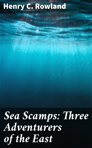 Henry C. Rowland: Sea Scamps: Three Adventurers of the East