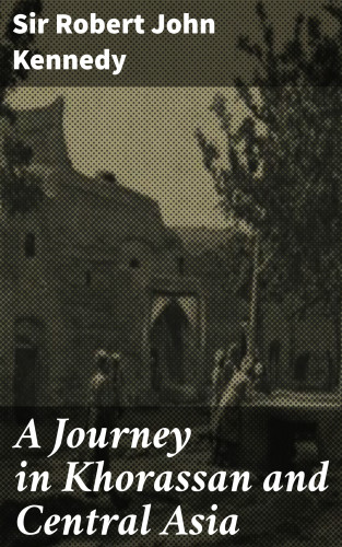 Sir Robert John Kennedy: A Journey in Khorassan and Central Asia