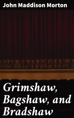 John Maddison Morton: Grimshaw, Bagshaw, and Bradshaw