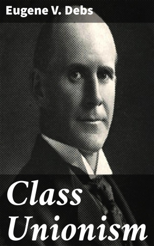 Eugene V. Debs: Class Unionism