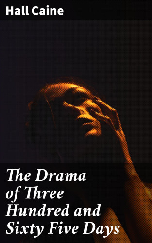 Hall Caine: The Drama of Three Hundred and Sixty Five Days