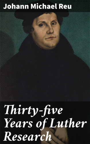 Johann Michael Reu: Thirty-five Years of Luther Research