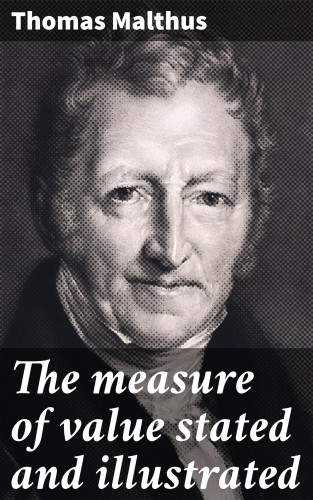 Thomas Malthus: The measure of value stated and illustrated