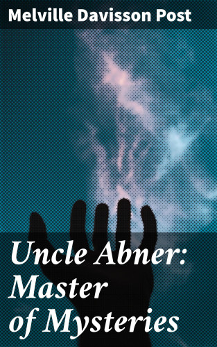 Melville Davisson Post: Uncle Abner: Master of Mysteries