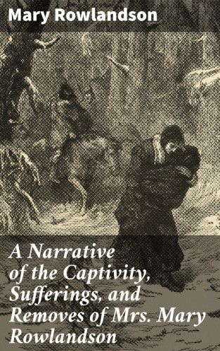 Mary Rowlandson: A Narrative of the Captivity, Sufferings, and Removes of Mrs. Mary Rowlandson