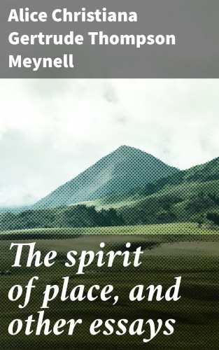 Alice Christiana Gertrude Thompson Meynell: The spirit of place, and other essays