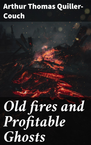 Arthur Thomas Quiller-Couch: Old fires and Profitable Ghosts